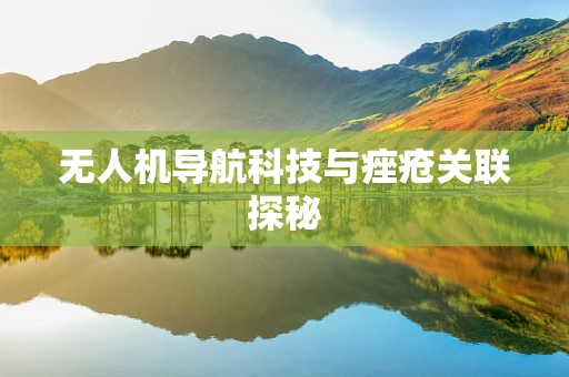 无人机导航科技与痤疮关联探秘