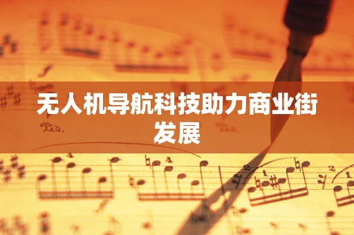 无人机导航科技助力商业街发展