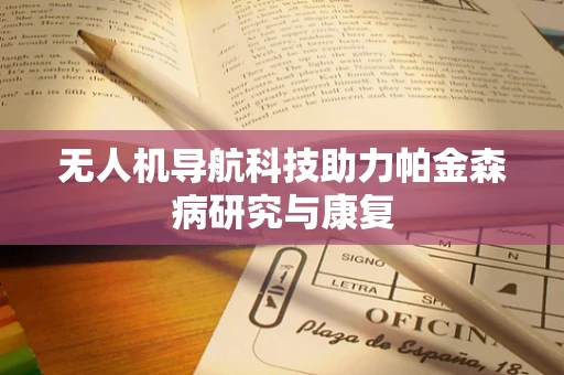 无人机导航科技助力帕金森病研究与康复
