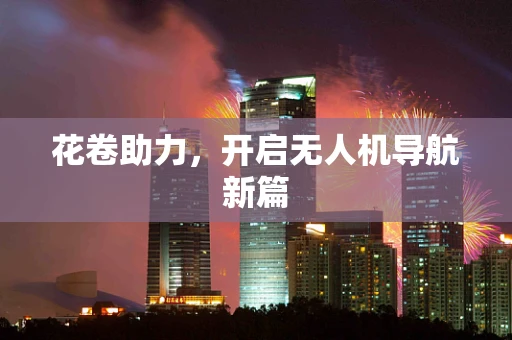 花卷助力，开启无人机导航新篇