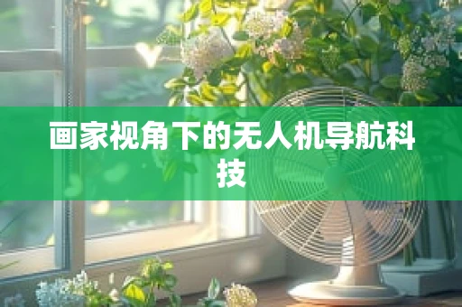 画家视角下的无人机导航科技