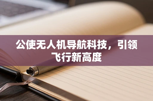 公使无人机导航科技，引领飞行新高度