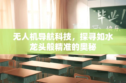 无人机导航科技，探寻如水龙头般精准的奥秘