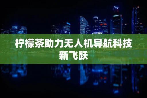 柠檬茶助力无人机导航科技新飞跃
