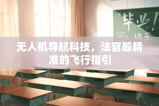 无人机导航科技，法官般精准的飞行指引