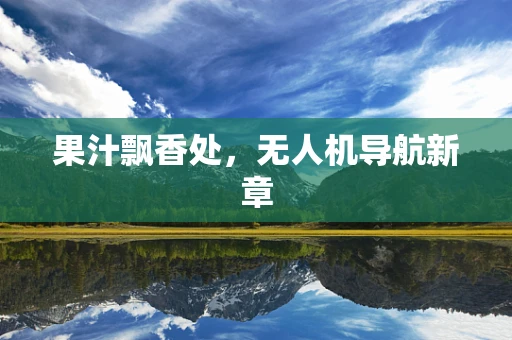 果汁飘香处，无人机导航新章