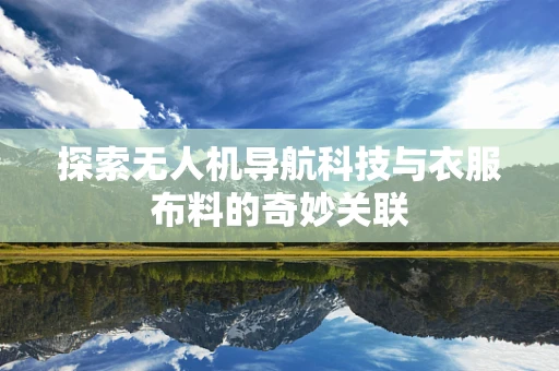 探索无人机导航科技与衣服布料的奇妙关联