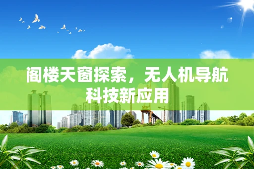 阁楼天窗探索，无人机导航科技新应用