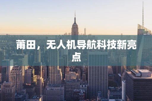 莆田，无人机导航科技新亮点