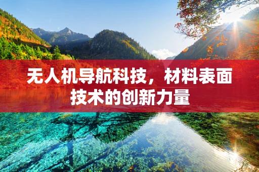 无人机导航科技，材料表面技术的创新力量