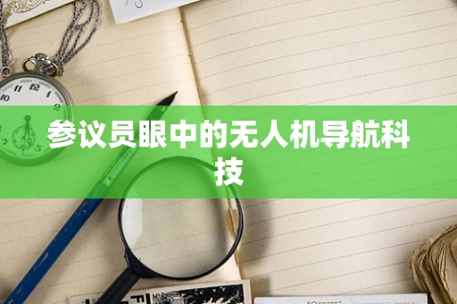 参议员眼中的无人机导航科技
