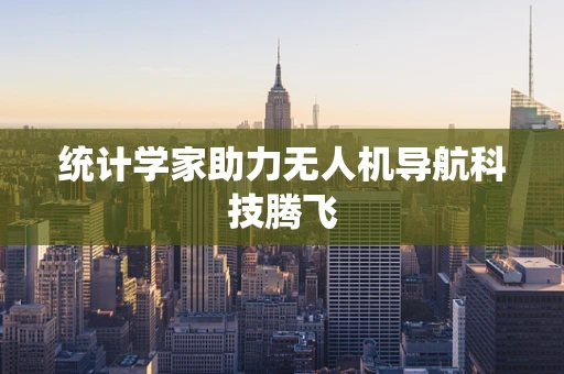 统计学家助力无人机导航科技腾飞