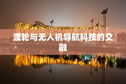 渡轮与无人机导航科技的交融