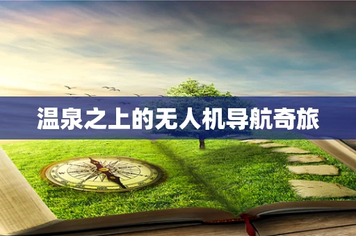 温泉之上的无人机导航奇旅