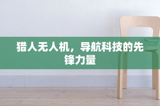 猎人无人机，导航科技的先锋力量
