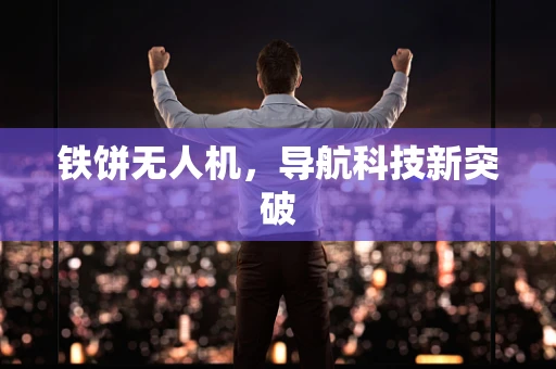 铁饼无人机，导航科技新突破