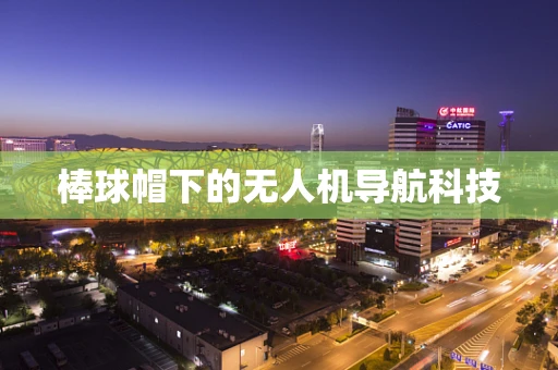 棒球帽下的无人机导航科技