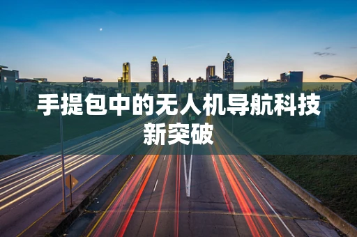 手提包中的无人机导航科技新突破