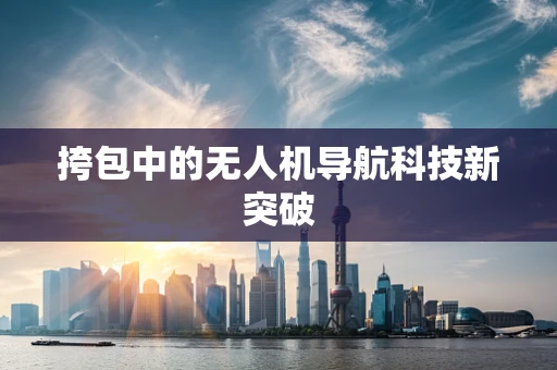 挎包中的无人机导航科技新突破