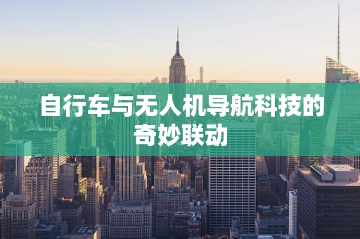 自行车与无人机导航科技的奇妙联动