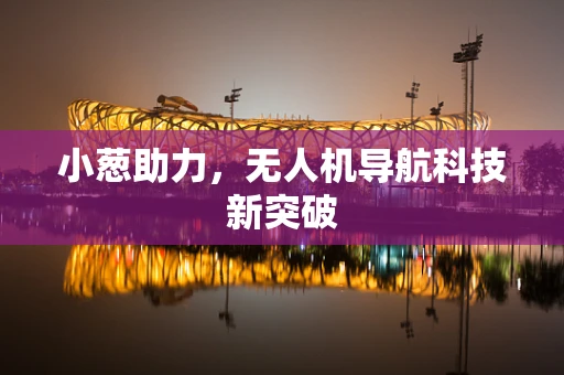 小葱助力，无人机导航科技新突破