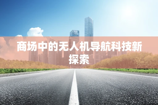 商场中的无人机导航科技新探索