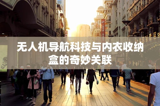 无人机导航科技与内衣收纳盒的奇妙关联