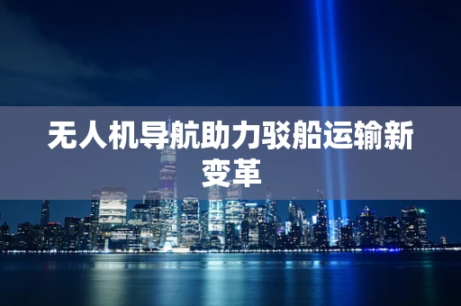 无人机导航助力驳船运输新变革