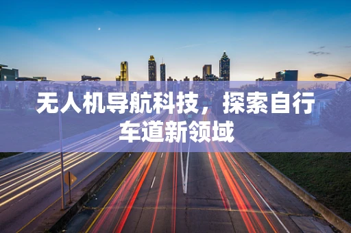 无人机导航科技，探索自行车道新领域