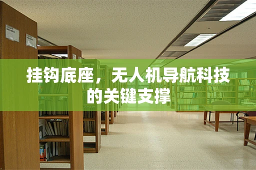 挂钩底座，无人机导航科技的关键支撑
