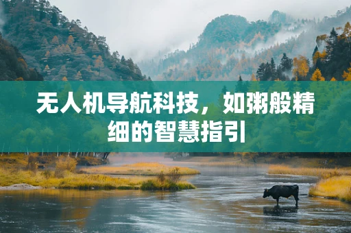 无人机导航科技，如粥般精细的智慧指引