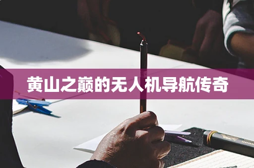 黄山之巅的无人机导航传奇