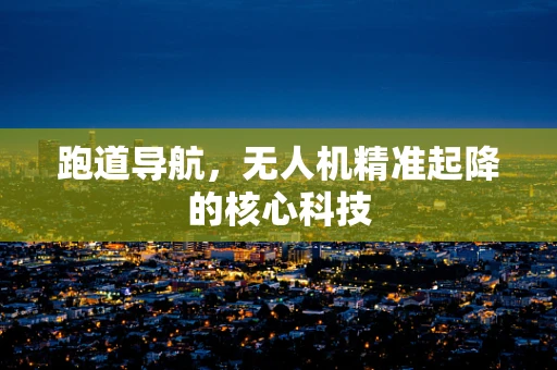 跑道导航，无人机精准起降的核心科技