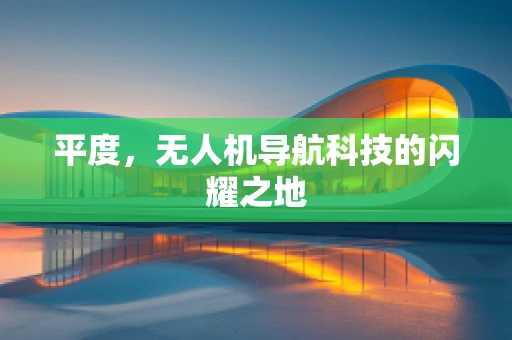 平度，无人机导航科技的闪耀之地