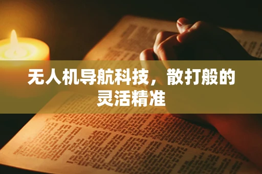 无人机导航科技，散打般的灵活精准