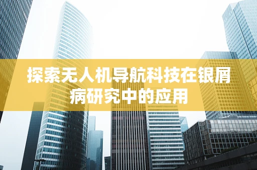 探索无人机导航科技在银屑病研究中的应用