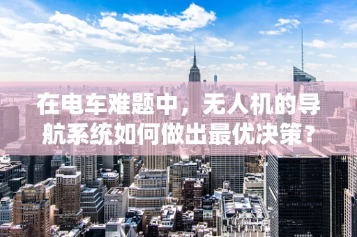 在电车难题中，无人机的导航系统如何做出最优决策？