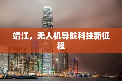 靖江，无人机导航科技新征程