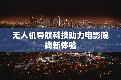 无人机导航科技助力电影院线新体验