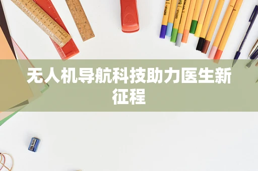 无人机导航科技助力医生新征程
