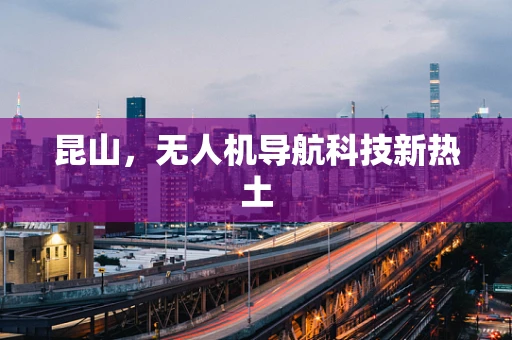 昆山，无人机导航科技新热土