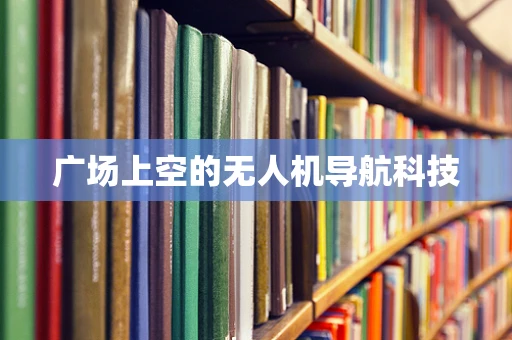 广场上空的无人机导航科技