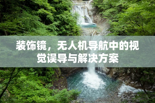 装饰镜，无人机导航中的视觉误导与解决方案