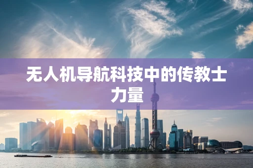 无人机导航科技中的传教士力量