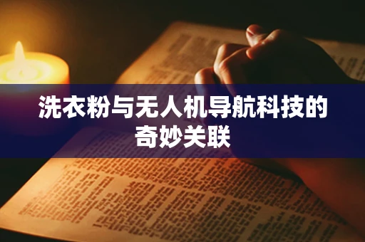 洗衣粉与无人机导航科技的奇妙关联