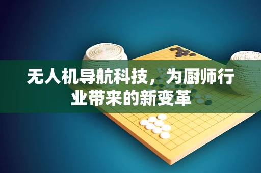 无人机导航科技，为厨师行业带来的新变革