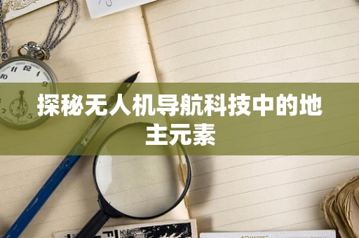 探秘无人机导航科技中的地主元素