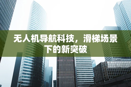 无人机导航科技，滑梯场景下的新突破