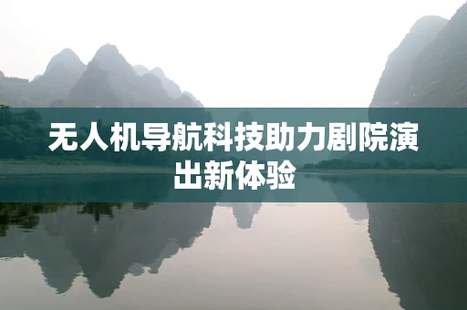 无人机导航科技助力剧院演出新体验