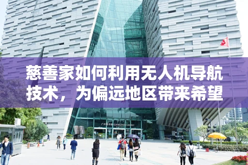 慈善家如何利用无人机导航技术，为偏远地区带来希望之光？
